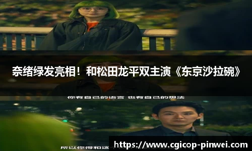 非凡娱乐：奈绪绿发亮相！和松田龙平双主演《东京沙拉碗》